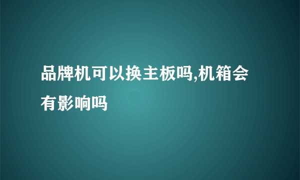 品牌机可以换主板吗,机箱会有影响吗