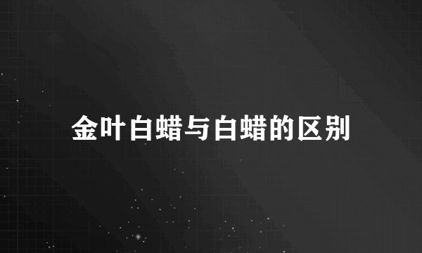 金叶白蜡与白蜡的区别