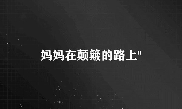 妈妈在颠簸的路上