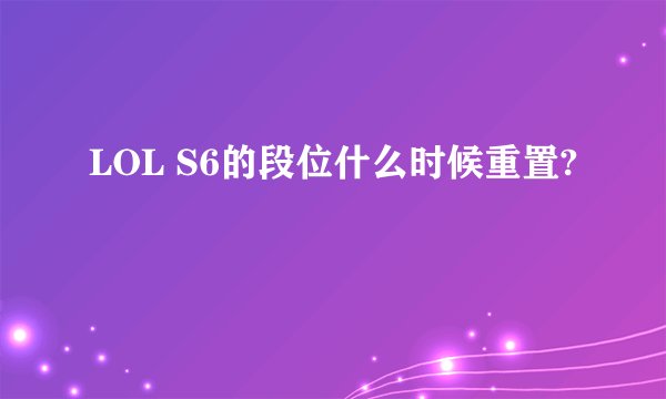 LOL S6的段位什么时候重置?