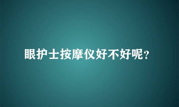 眼护士按摩仪好不好呢?