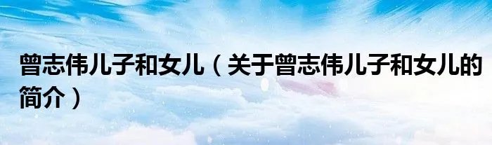 曾志伟儿子和女儿（关于曾志伟儿子和女儿的简介）