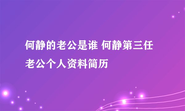 何静的老公是谁 何静第三任老公个人资料简历