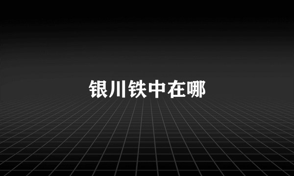 银川铁中在哪