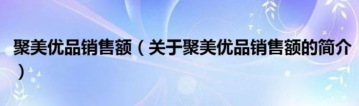 聚美优品销售额（关于聚美优品销售额的简介）