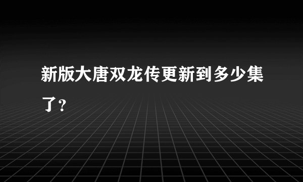 新版大唐双龙传更新到多少集了？