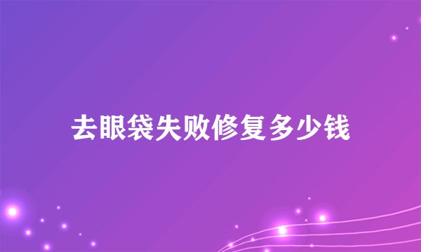 去眼袋失败修复多少钱