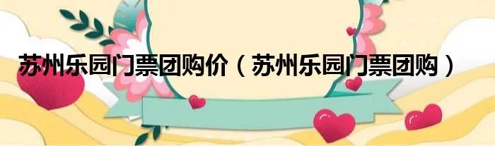 苏州乐园门票团购价（苏州乐园门票团购）