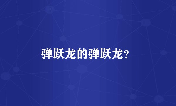 弹跃龙的弹跃龙？