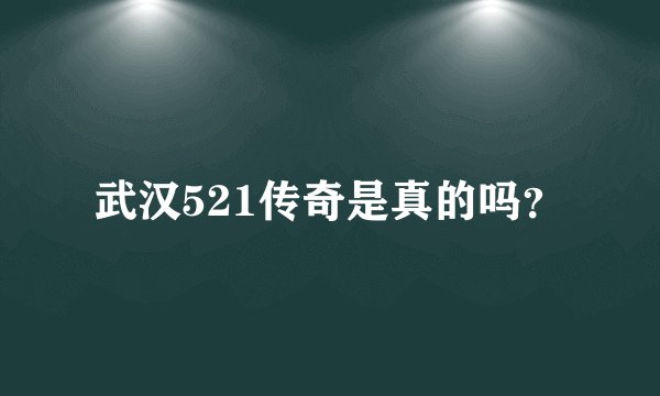 武汉521传奇是真的吗？
