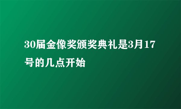 30届金像奖颁奖典礼是3月17号的几点开始
