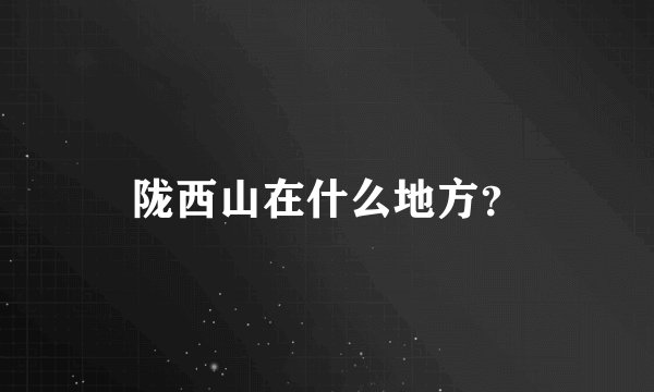 陇西山在什么地方？