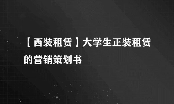 【西装租赁】大学生正装租赁的营销策划书