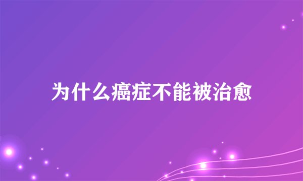 为什么癌症不能被治愈