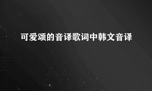 可爱颂的音译歌词中韩文音译
