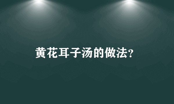 黄花耳子汤的做法？