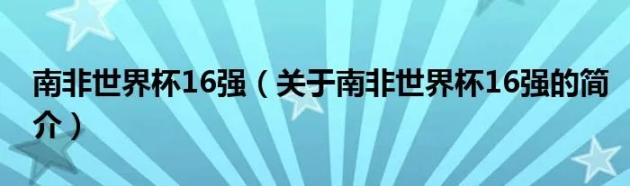 南非世界杯16强（关于南非世界杯16强的简介）
