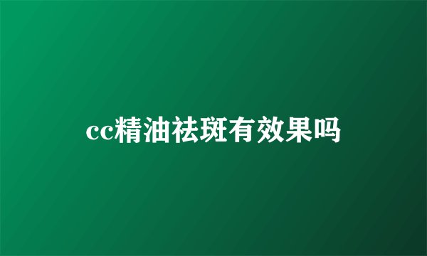cc精油祛斑有效果吗