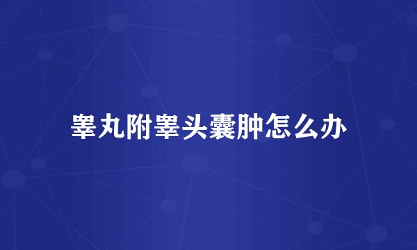 睾丸附睾头囊肿怎么办