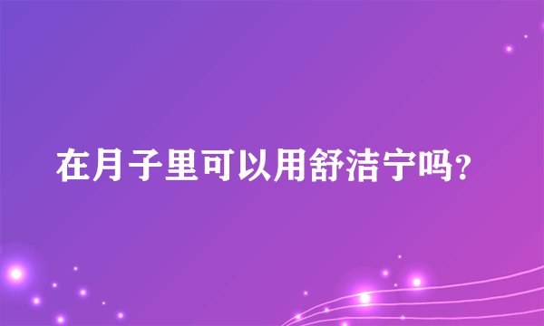 在月子里可以用舒洁宁吗？