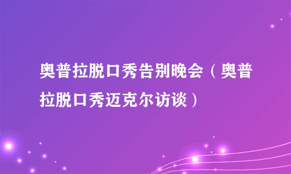 奥普拉脱口秀告别晚会(奥普拉脱口秀迈克尔访谈)