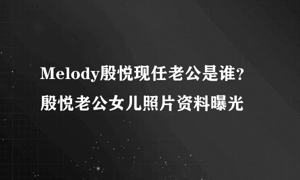 Melody殷悦现任老公是谁？殷悦老公女儿照片资料曝光