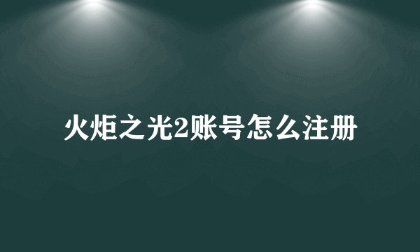 火炬之光2账号怎么注册