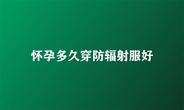 怀孕多久穿防辐射服好