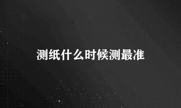 测纸什么时候测最准