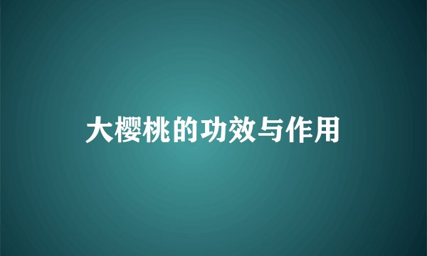 大樱桃的功效与作用