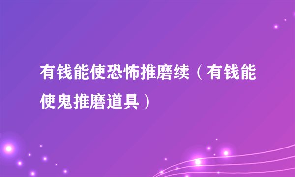 有钱能使恐怖推磨续（有钱能使鬼推磨道具）