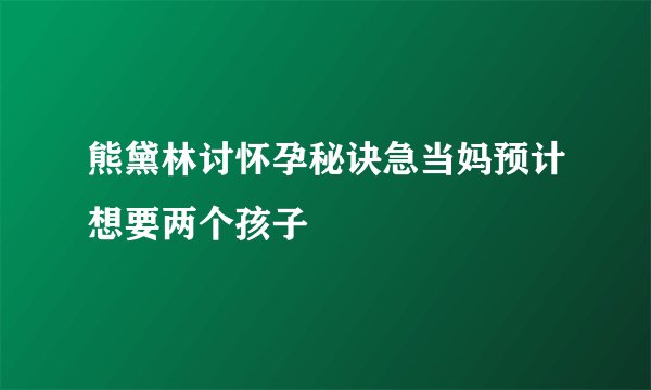 熊黛林讨怀孕秘诀急当妈预计想要两个孩子