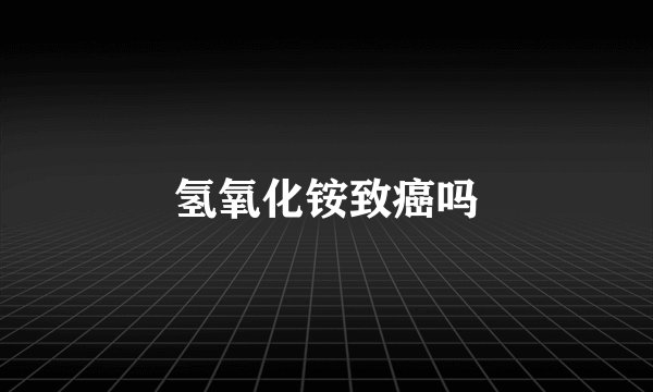 氢氧化铵致癌吗