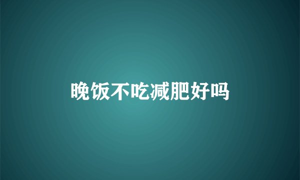 晚饭不吃减肥好吗