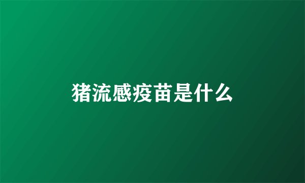 猪流感疫苗是什么
