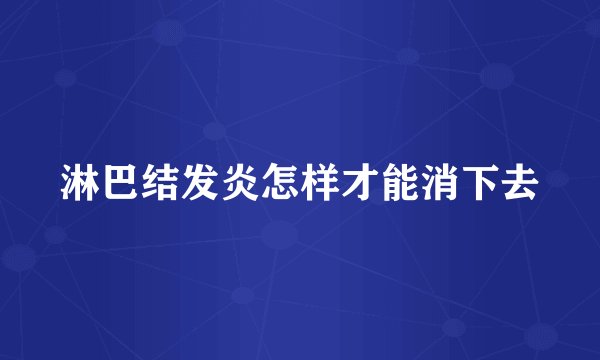 淋巴结发炎怎样才能消下去