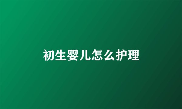 初生婴儿怎么护理