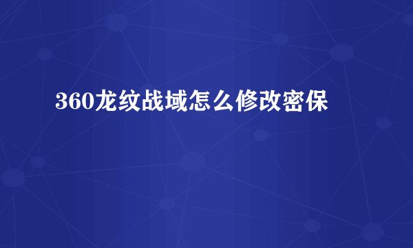 360龙纹战域怎么修改密保