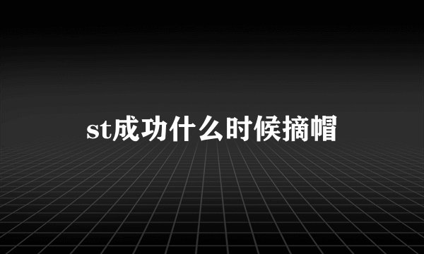 st成功什么时候摘帽