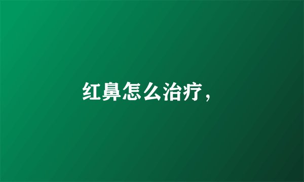 红鼻怎么治疗，