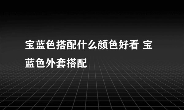 宝蓝色搭配什么颜色好看 宝蓝色外套搭配