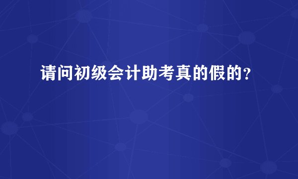 请问初级会计助考真的假的？