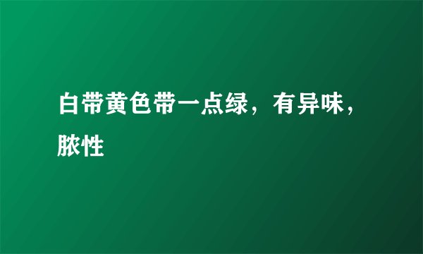 白带黄色带一点绿，有异味，脓性