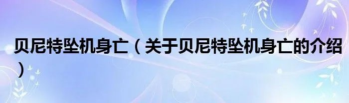 贝尼特坠机身亡（关于贝尼特坠机身亡的介绍）