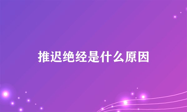 推迟绝经是什么原因