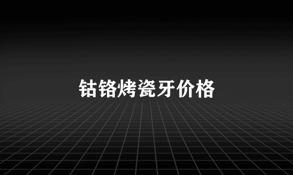 钴铬烤瓷牙价格