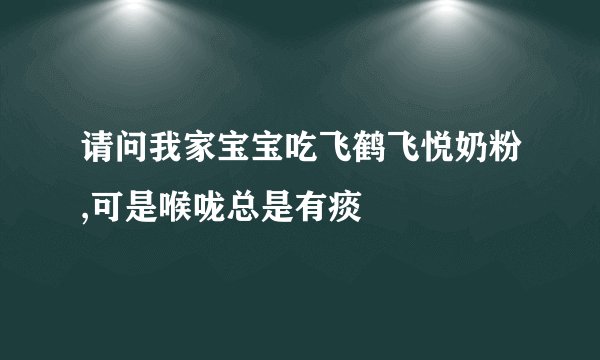 请问我家宝宝吃飞鹤飞悦奶粉,可是喉咙总是有痰