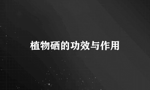 植物硒的功效与作用