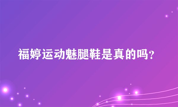 福婷运动魅腿鞋是真的吗？