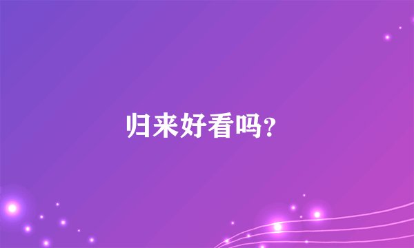 归来好看吗?